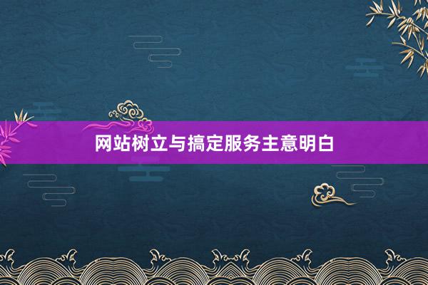 网站树立与搞定服务主意明白